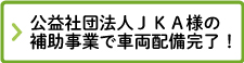 公益社団法人ＪＫＡ様の
補助事業で車両配備完了！